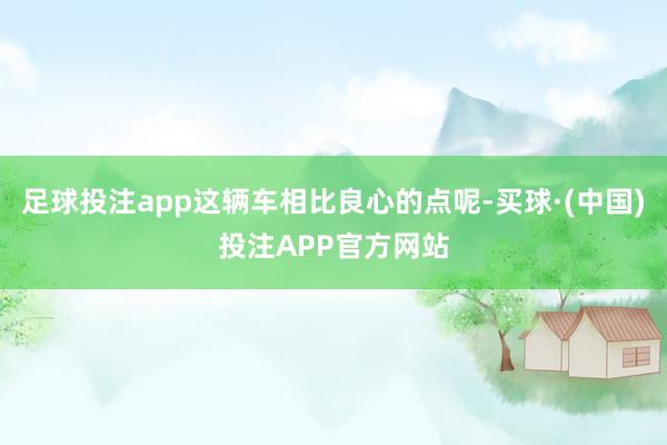 足球投注app这辆车相比良心的点呢-买球·(中国)投注APP官方网站