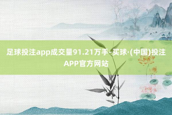 足球投注app成交量91.21万手-买球·(中国)投注APP官方网站