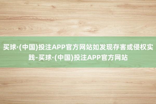 买球·(中国)投注APP官方网站如发现存害或侵权实践-买球·(中国)投注APP官方网站