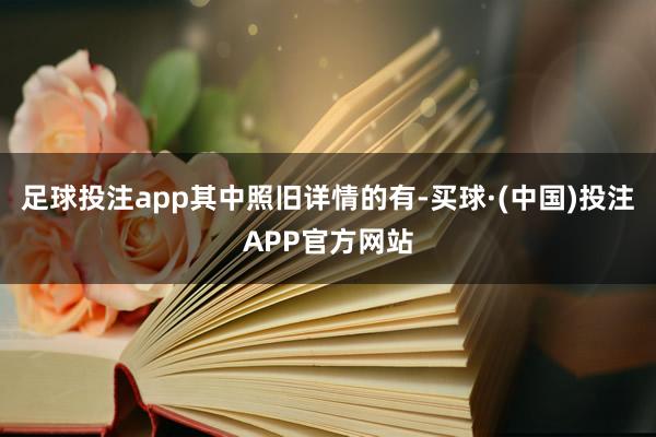 足球投注app　　其中照旧详情的有-买球·(中国)投注APP官方网站