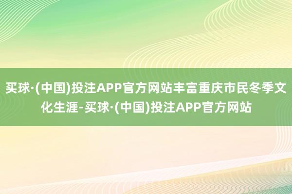 买球·(中国)投注APP官方网站丰富重庆市民冬季文化生涯-买球·(中国)投注APP官方网站