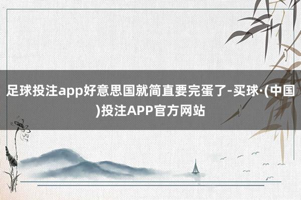 足球投注app好意思国就简直要完蛋了-买球·(中国)投注APP官方网站