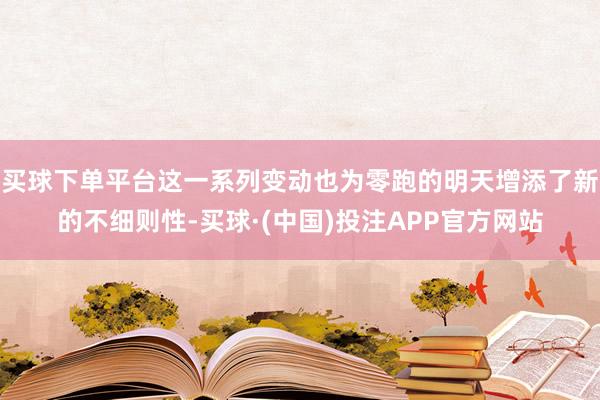 买球下单平台这一系列变动也为零跑的明天增添了新的不细则性-买球·(中国)投注APP官方网站