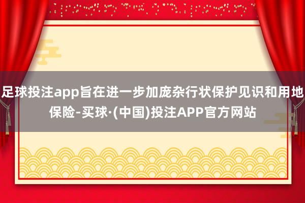 足球投注app旨在进一步加庞杂行状保护见识和用地保险-买球·(中国)投注APP官方网站